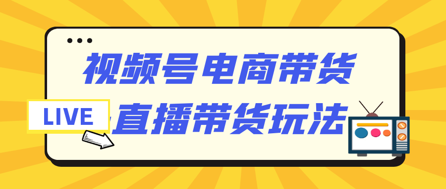 视频号电商带货+直播带货玩法-趣奇资源网-第5张图片
