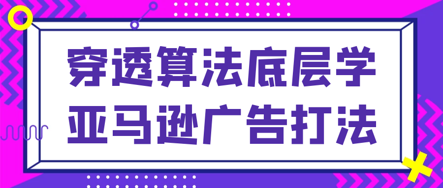 穿透算法底层学亚马逊广告打法-趣奇资源网-第5张图片